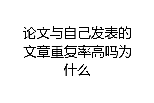 论文与自己发表的文章重复率高吗为什么