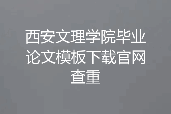西安文理学院毕业论文模板下载官网查重