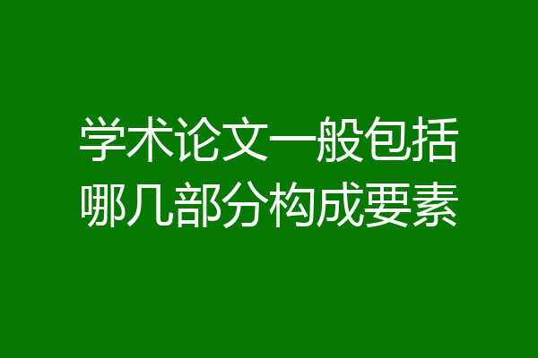 学术论文一般包括哪几部分构成要素