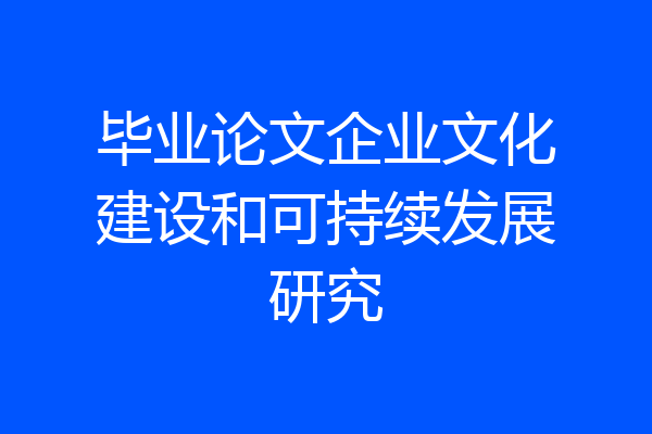 毕业论文企业文化建设和可持续发展研究