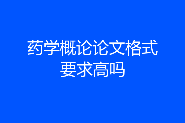 药学概论论文格式要求高吗