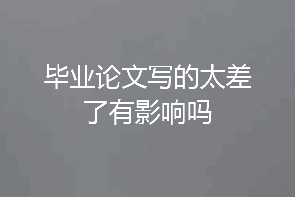 毕业论文写的太差了有影响吗