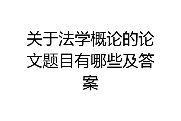 关于法学概论的论文题目有哪些及答案