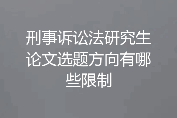刑事诉讼法研究生论文选题方向有哪些限制