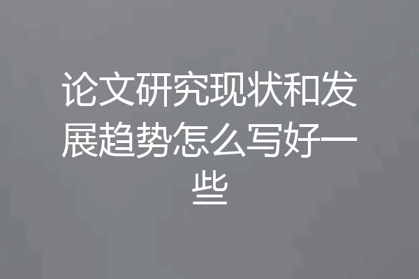 论文研究现状和发展趋势怎么写好一些
