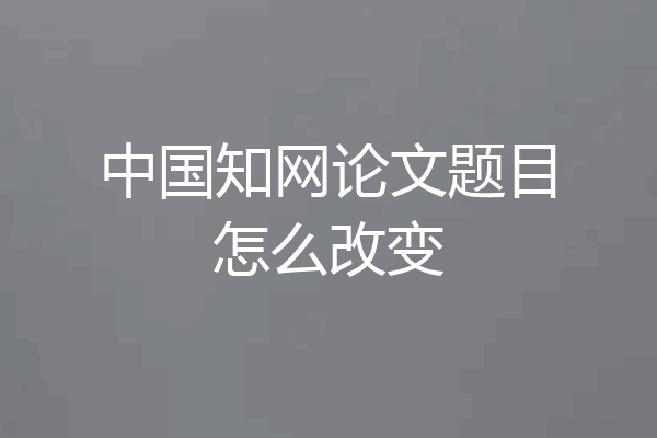 中国知网论文题目怎么改变
