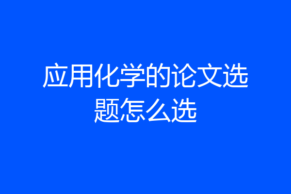 应用化学的论文选题怎么选