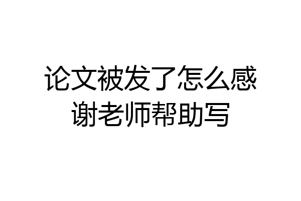 论文被发了怎么感谢老师帮助写
