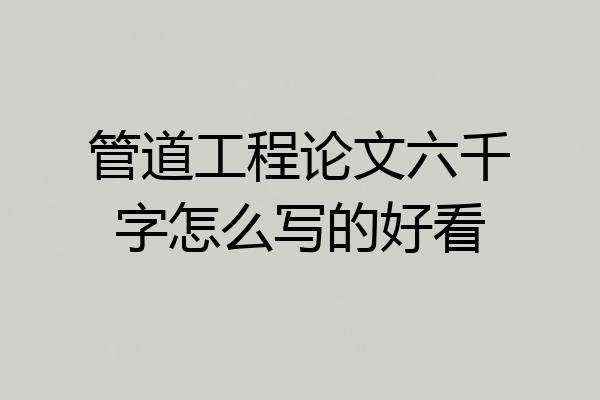 管道工程论文六千字怎么写的好看