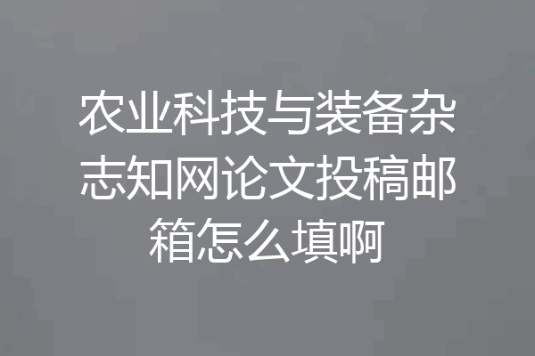 农业科技与装备杂志知网论文投稿邮箱怎么填啊
