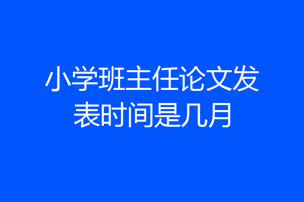 小学班主任论文发表时间是几月