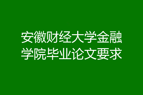 安徽财经大学金融学院毕业论文要求