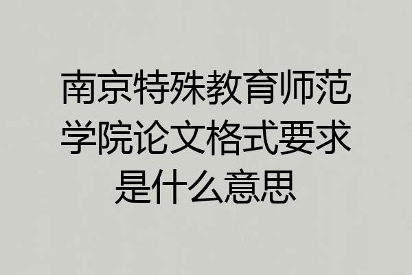 南京特殊教育师范学院论文格式要求是什么意思