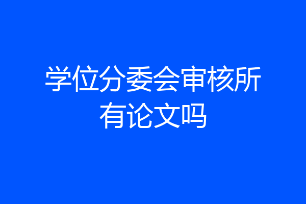 学位分委会审核所有论文吗