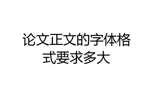 论文正文的字体格式要求多大