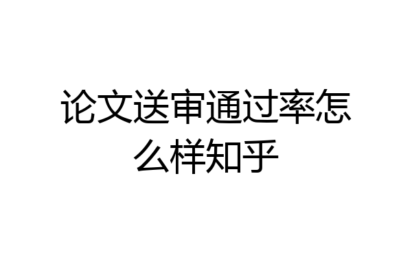 论文送审通过率怎么样知乎