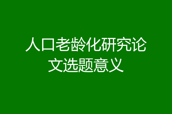 人口老龄化研究论文选题意义