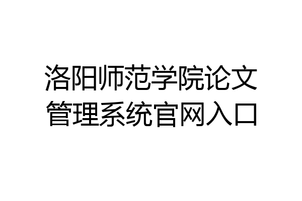 洛阳师范学院论文管理系统官网入口