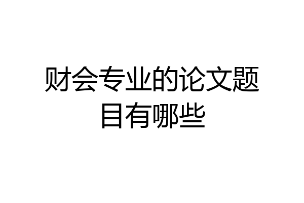 财会专业的论文题目有哪些
