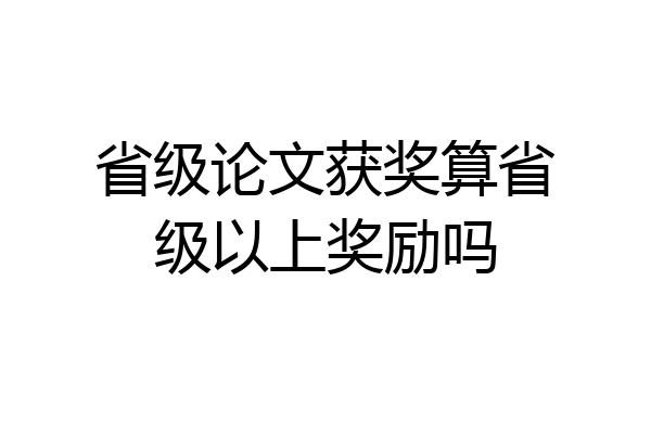 省级论文获奖算省级以上奖励吗