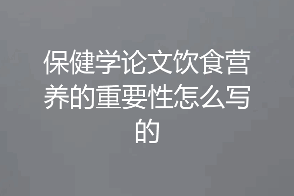 保健学论文饮食营养的重要性怎么写的