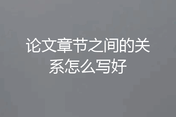论文章节之间的关系怎么写好