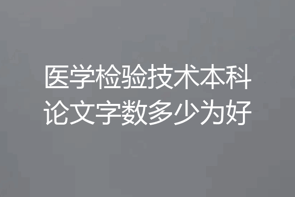 医学检验技术本科论文字数多少为好