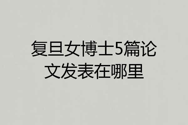 复旦女博士5篇论文发表在哪里