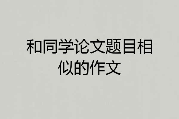和同学论文题目相似的作文