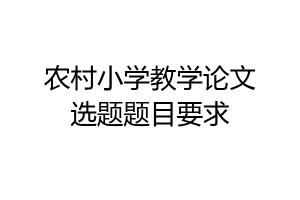 农村小学教学论文选题题目要求