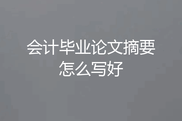 会计毕业论文摘要怎么写好
