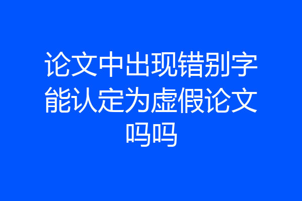 论文中出现错别字能认定为虚假论文吗吗
