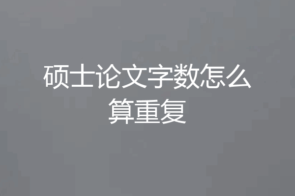 硕士论文字数怎么算重复