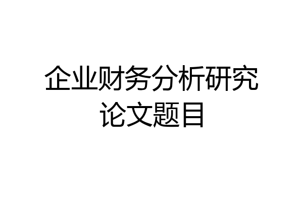 企业财务分析研究论文题目