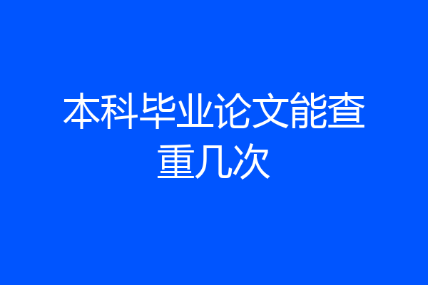 本科毕业论文能查重几次