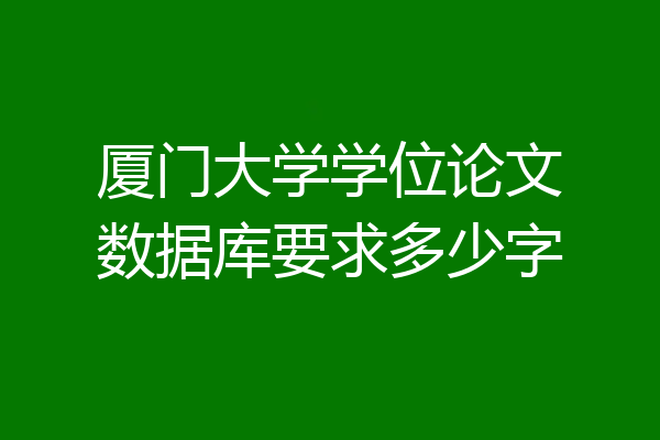 厦门大学学位论文数据库要求多少字