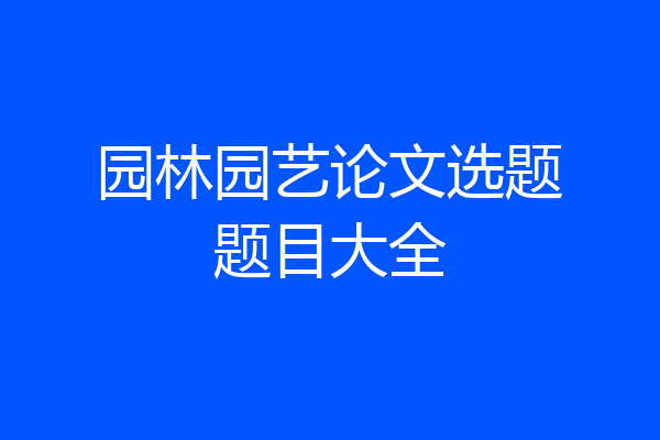 园林园艺论文选题题目大全