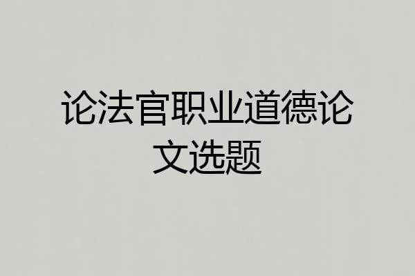 论法官职业道德论文选题