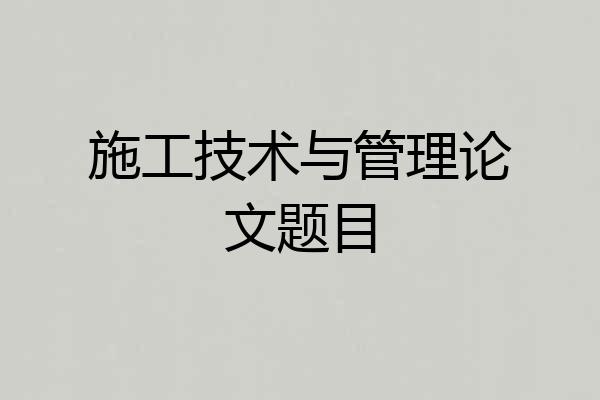 施工技术与管理论文题目