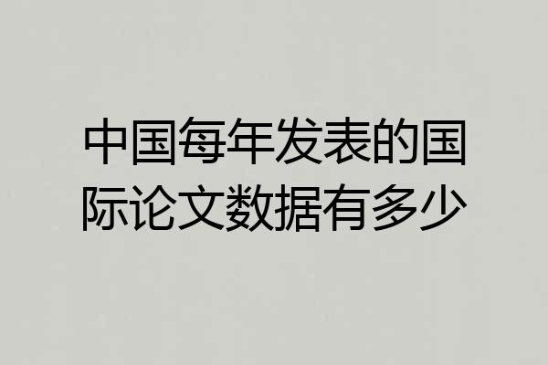 中国每年发表的国际论文数据有多少