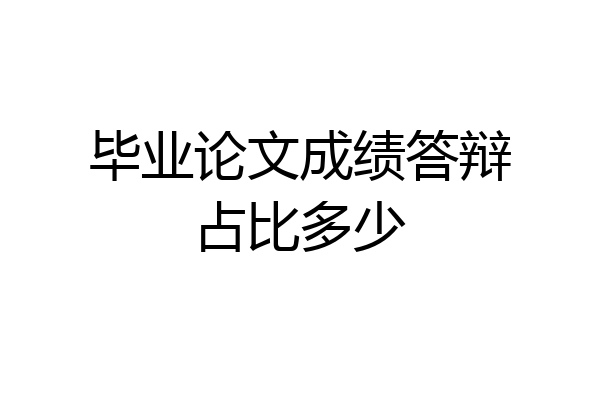 毕业论文成绩答辩占比多少