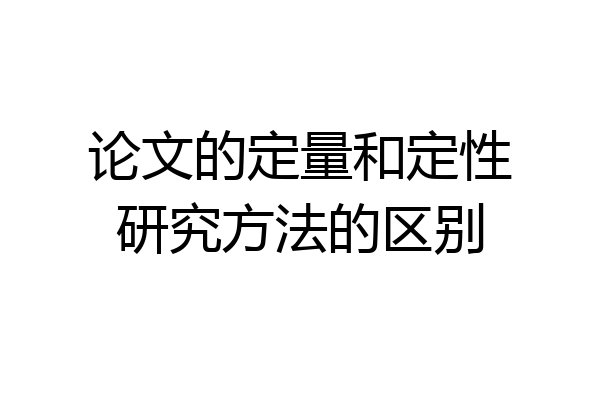 论文的定量和定性研究方法的区别