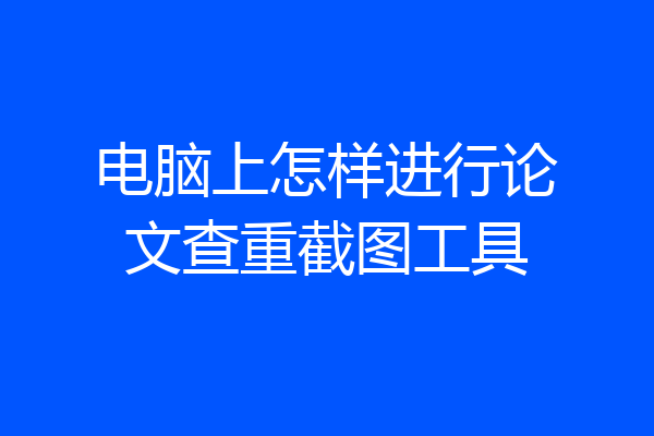 电脑上怎样进行论文查重截图工具