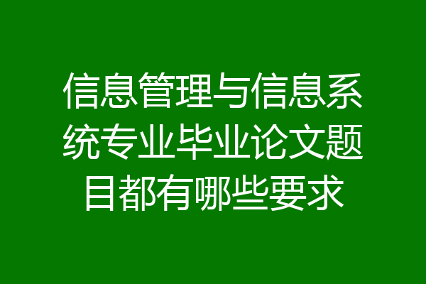 信息管理与信息系统专业毕业论文题目都有哪些要求