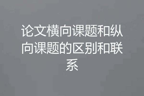 论文横向课题和纵向课题的区别和联系