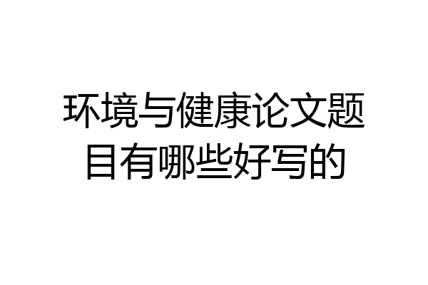 环境与健康论文题目有哪些好写的