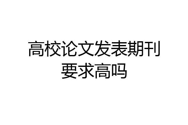高校论文发表期刊要求高吗