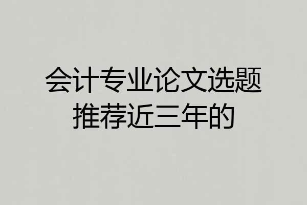 会计专业论文选题推荐近三年的