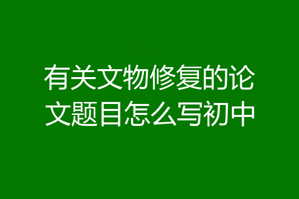 有关文物修复的论文题目怎么写初中