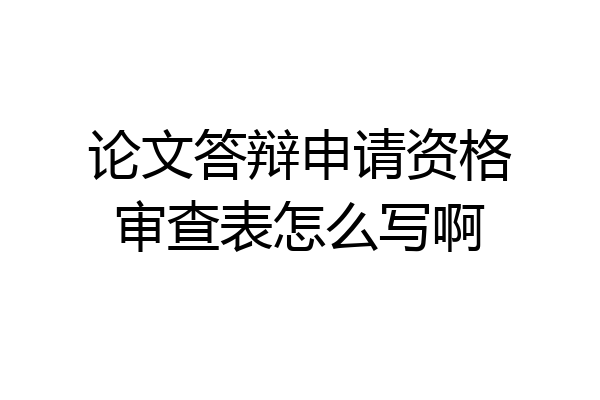 论文答辩申请资格审查表怎么写啊